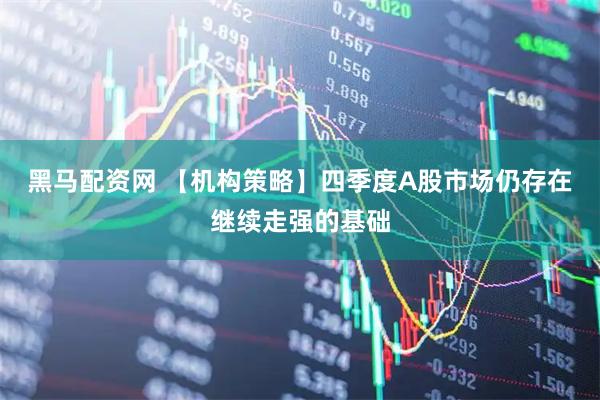 黑马配资网 【机构策略】四季度A股市场仍存在继续走强的基础
