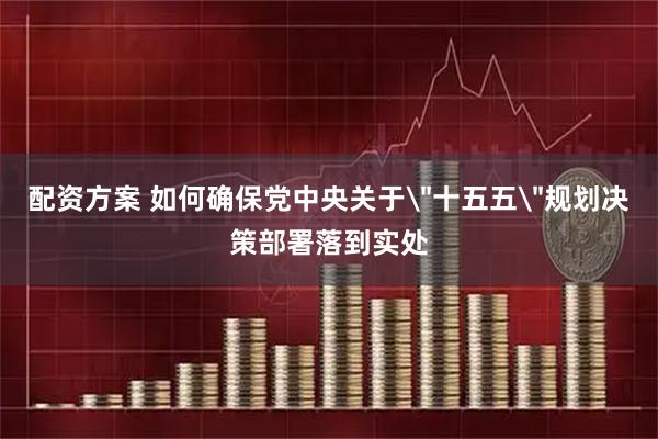 配资方案 如何确保党中央关于＂十五五＂规划决策部署落到实处