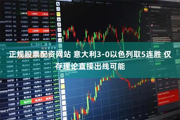 正规股票配资网站 意大利3-0以色列取5连胜 仅存理论直接出线可能