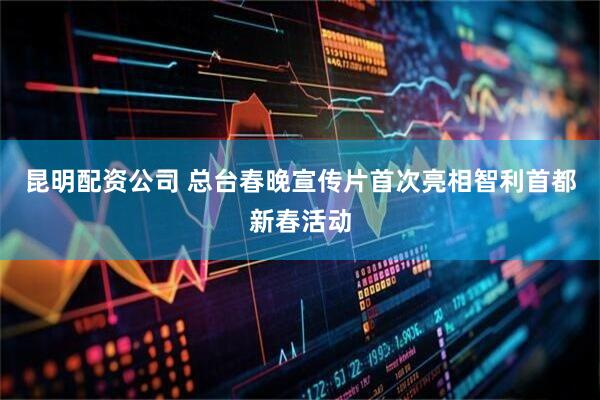 昆明配资公司 总台春晚宣传片首次亮相智利首都新春活动
