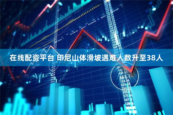 在线配资平台 印尼山体滑坡遇难人数升至38人