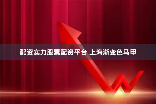 配资实力股票配资平台 上海渐变色马甲
