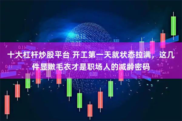十大杠杆炒股平台 开工第一天就状态拉满，这几件显嫩毛衣才是职场人的减龄密码