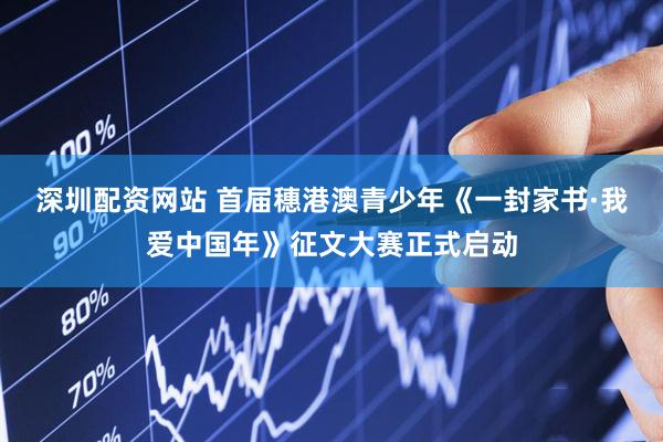 深圳配资网站 首届穗港澳青少年《一封家书·我爱中国年》征文大赛正式启动