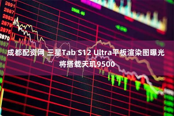 成都配资网 三星Tab S12 Ultra平板渲染图曝光 将搭载天玑9500